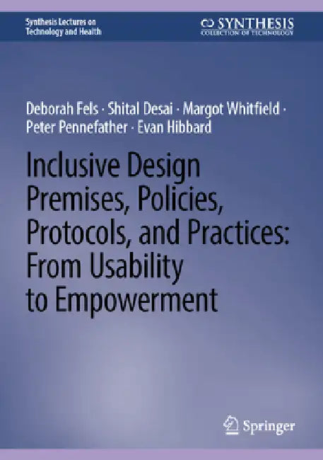 Inclusive Design Premises, Policies, Protocols, and Practices: From Usability to Empowerment by Deborah Fels, Shital Desai, Margot Whitfield