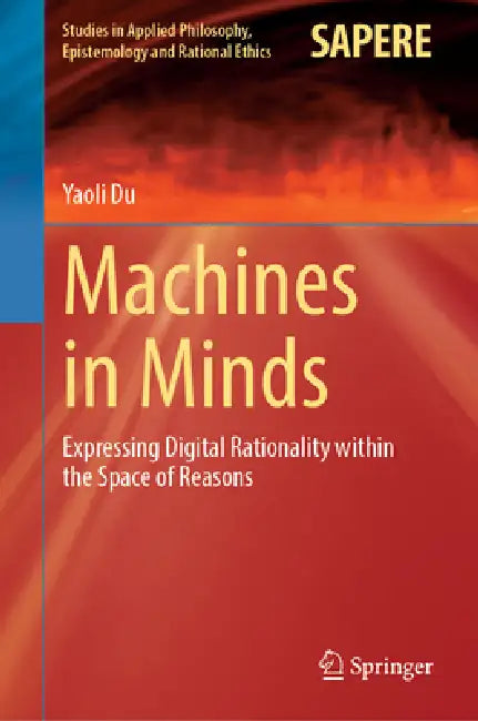 Machines in Minds: Expressing Digital Rationality Within the Space of Reasons by Yaoli Du