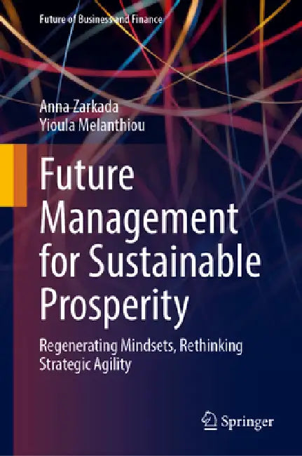 Future Management for Sustainable Prosperity: Regenerating Mindsets, Rethinking Strategic Agility by Anna K. Zarkada, Yioula Melanthiou