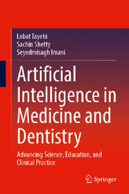 Artificial Intelligence in Medicine and Dentistry: Advancing Science, Education, and Clinical Practice by Lobat Tayebi, Sachin Shetty, Seyedmisagh Imani