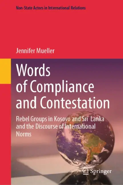 Words of Compliance and Contestation: Rebel Groups in Kosovo and Sri Lanka and the Discourse of International Norms by Jennifer Mueller
