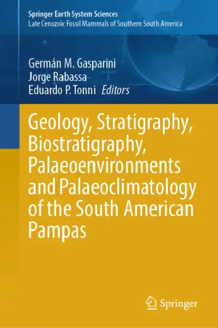 Geology, Stratigraphy, Biostratigraphy, Palaeoenvironments and Palaeoclimatology of the South American Pampas by Germán M. Gasparini, Jorge Rabassa, Eduardo P. Tonni