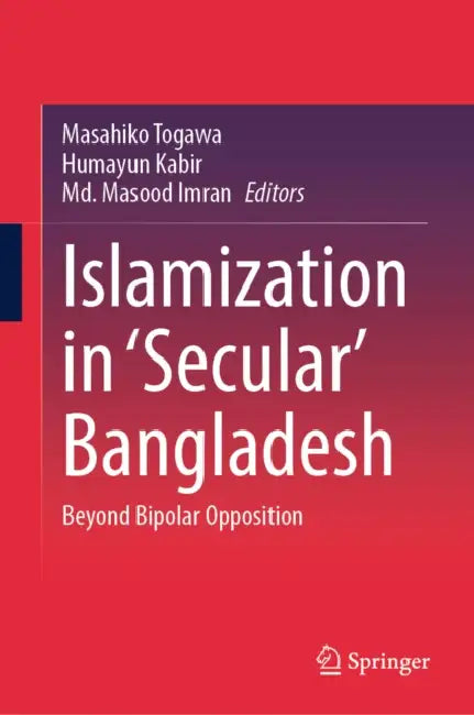 Islamization in 'Secular' Bangladesh: Beyond Bipolar Opposition by Masahiko Togawa, Humayun Kabir, MD Masood Imran