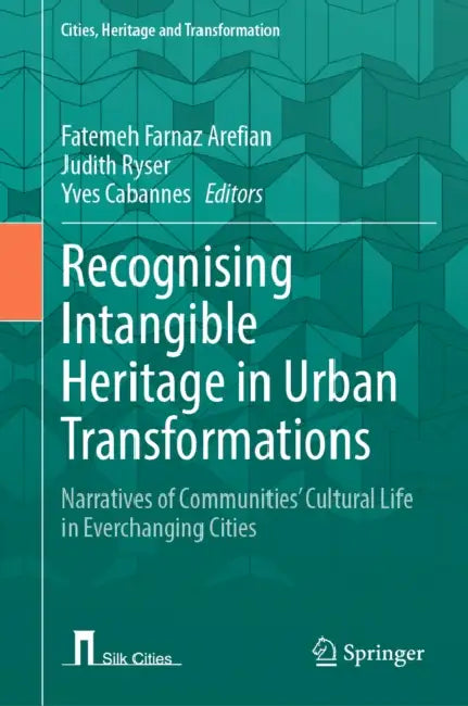 Recognising Intangible Heritage in Urban Transformations: Narratives of Communities' Cultural Life in Everchanging Cities by Fatemeh Farnaz Arefian, Judith Ryser, Yves Cabannes