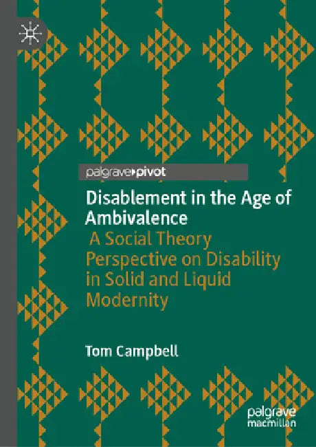 Disablement in the Age of Ambivalence: A Social Theory Perspective on Disability in Solid and Liquid Modernity by Tom Campbell