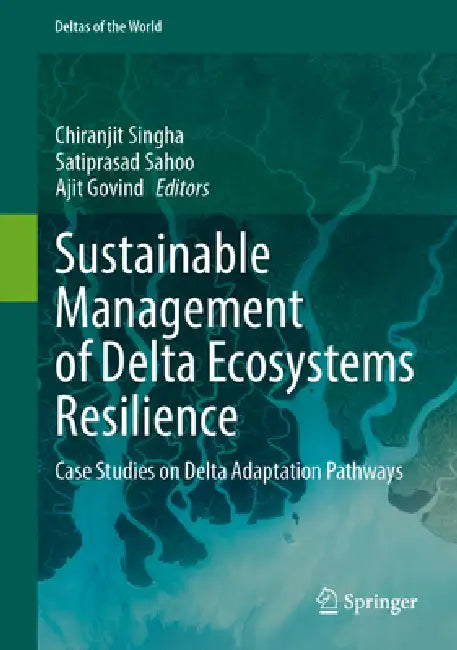 Sustainable Management of Delta Ecosystems Resilience: Case Studies on Delta Adaptation Pathways by Chiranjit Singha, Satiprasad Sahoo, Ajit Govind