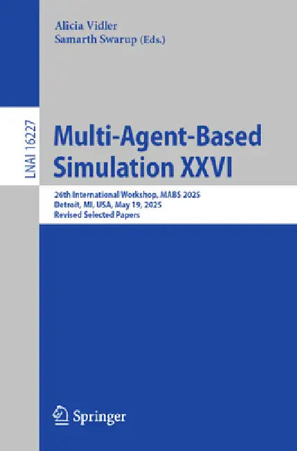 Multi-Agent-Based Simulation XXVI: 26th International Workshop, Mabs 2025, Detroit, Mi, Usa, May 19, 2025, Revised Selected Papers by Alicia Vidler, Samarth Swarup