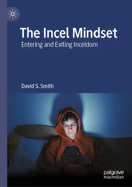 The Incel Mindset: Entering and Exiting Inceldom by David S. Smith