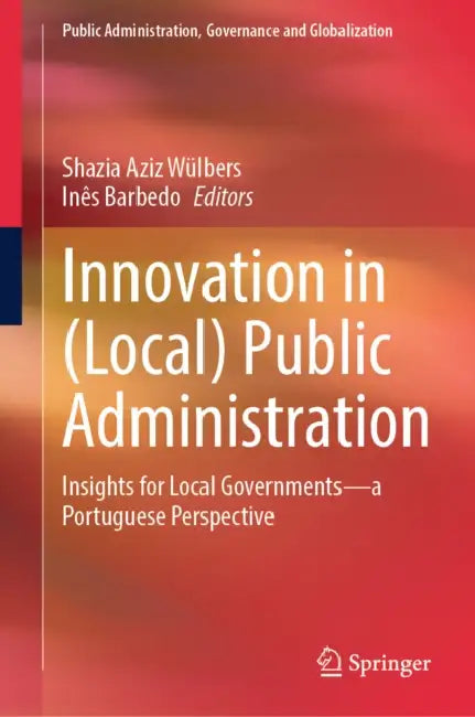 Innovation in (Local) Public Administration: Insights for Local Governments--A Portuguese Perspective by Shazia Aziz Wülbers, Inês Barbedo