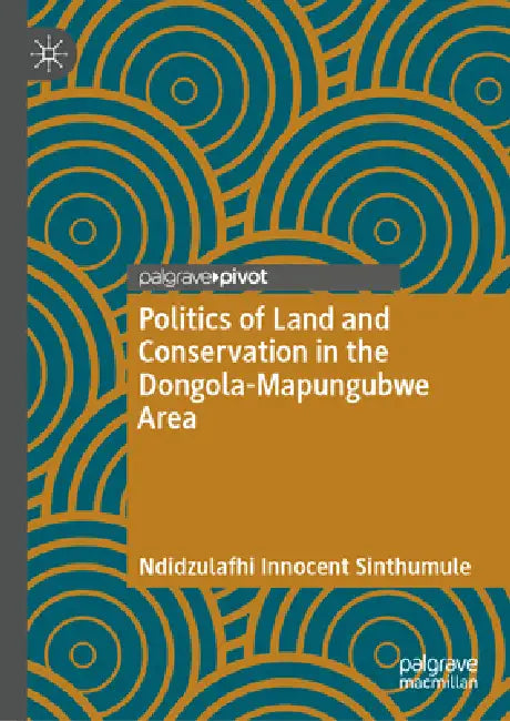 Politics of Land and Conservation in the Dongola-Mapungubwe Area by Ndidzulafhi Innocent Sinthumule