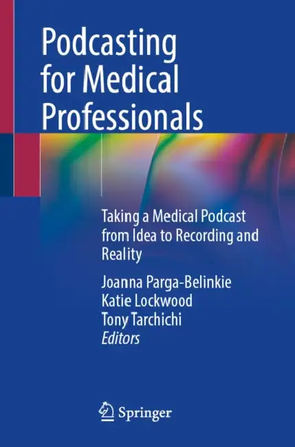 Podcasting for Medical Professionals: Taking a Medical Podcast from Idea to Recording and Reality by Joanna Parga-Belinkie, Katie Lockwood, Tony Tarchichi