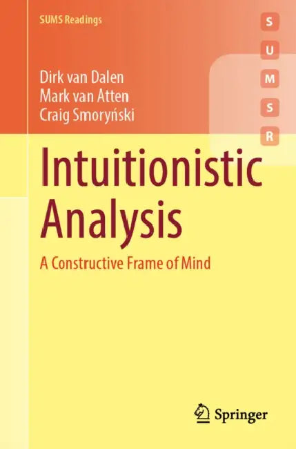 Intuitionistic Analysis: A Constructive Frame of Mind by Dirk Van Dalen, Mark Van Atten, Craig Smoryński