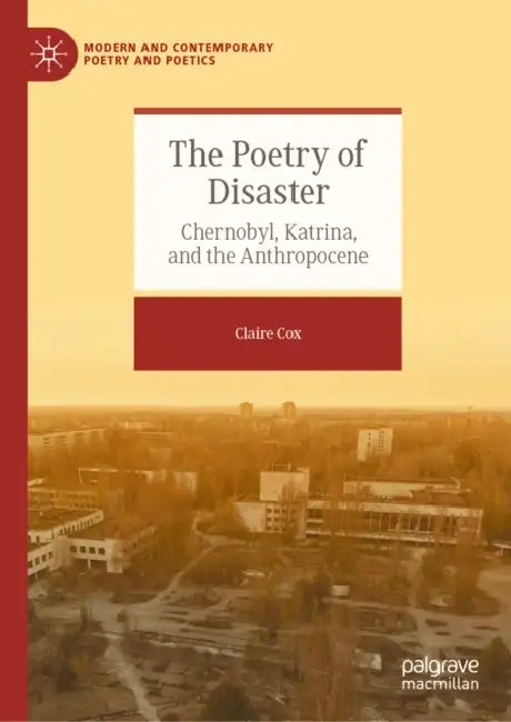 The Poetry of Disaster: Chernobyl, Katrina, and the Anthropocene by Claire Cox