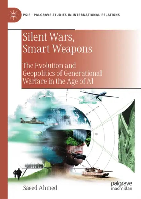 Silent Wars, Smart Weapons: The Evolution and Geopolitics of Generational Warfare in the Age of AI by Saeed Ahmed