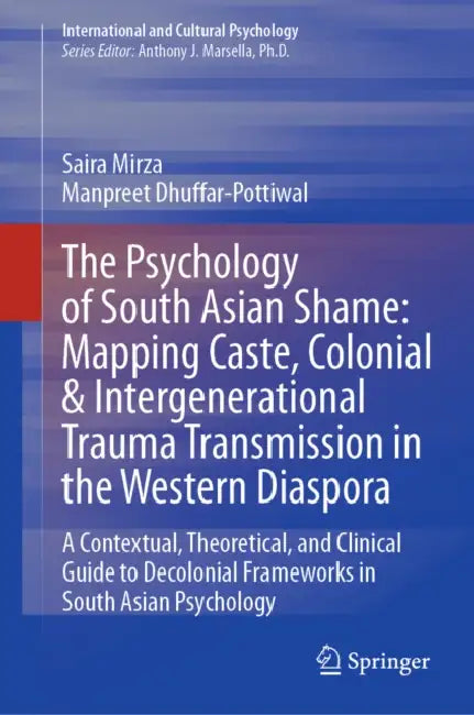 The Psychology of South Asian Shame: Mapping Caste, Colonial & Intergenerational Trauma Transmission in the Western Diaspora: A Contextual, Theoretica by Saira Mirza, Manpreet Dhuffar-Pottiwal