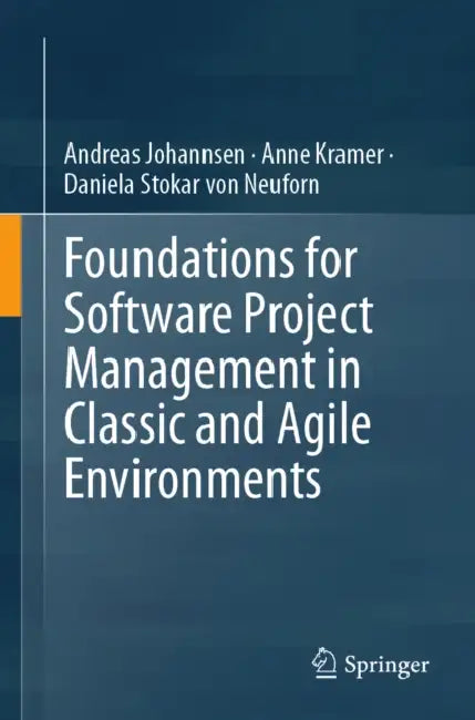 Foundations for Software Project Management in Classic and Agile Environments by Andreas Johannsen, Anne Kramer, Daniela Stokar Von Neuforn