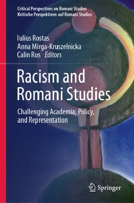 Racism and Romani Studies: Challenging Academia, Policy, and Representation by Iulius Rostas