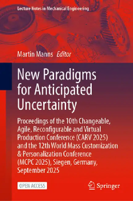 New Paradigms for Anticipated Uncertainty: Proceedings of the 10th Changeable, Agile, Reconfigurable and Virtual Production Conference (Carv 2025) and by Martin Manns