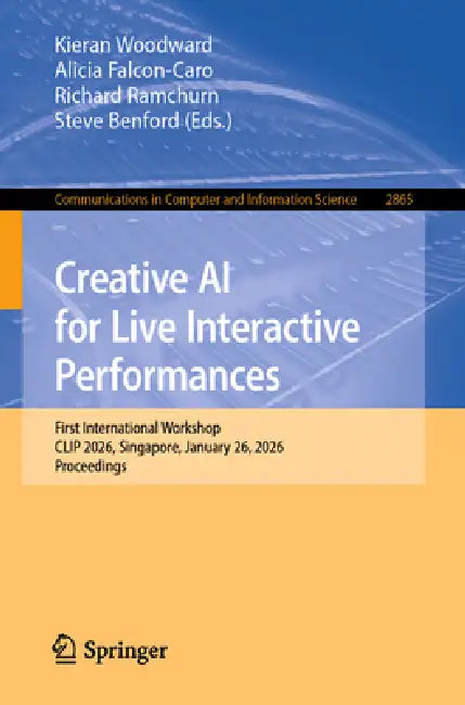 Creative AI for Live Interactive Performances: First International Workshop, Clip 2026, Singapore, January 26, 2026, Proceedings by Kieran Woodward, Alicia Falcon-Caro, Richard Ramchurn