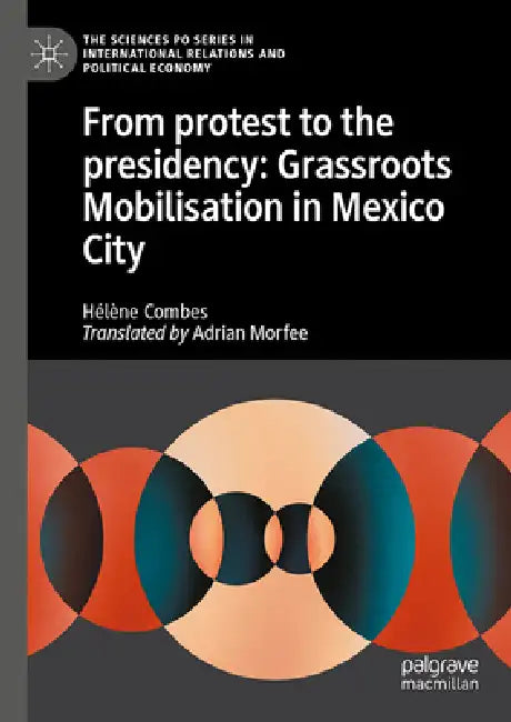 From Protest to the Presidency: Grassroots Mobilisation in Mexico City by Hélène Combes, Adrian Morfee