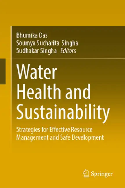 Water Health and Sustainability: Strategies for Effective Resource Management and Safe Development by Bhumika Das, Soumya Sucharita Singha, Sudhakar Singha