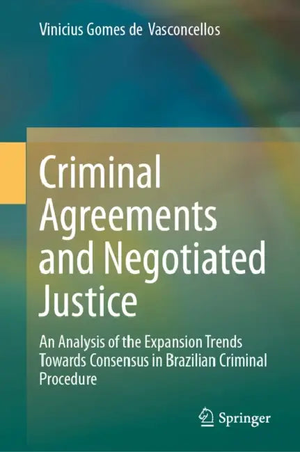 Criminal Agreements and Negotiated Justice: An Analysis of the Expansion Trends Towards Consensus in Brazilian Criminal Procedure by Vinicius Gomes de Vasconcellos