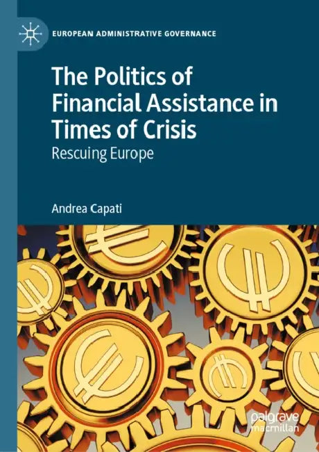 The Politics of Financial Assistance in Times of Crisis: Rescuing Europe by Andrea Capati