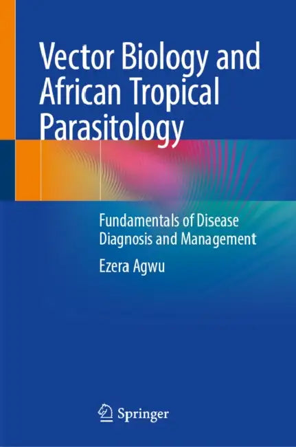 Vector Biology and African Tropical Parasitology: Fundamentals of Disease Diagnosis and Management by Ezera Agwu