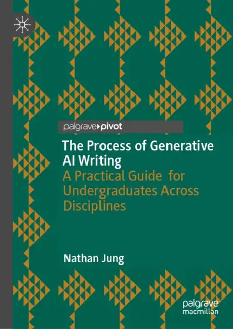 The Process of Generative AI Writing: A Practical Guide for Undergraduates Across Disciplines by Nathan Jung