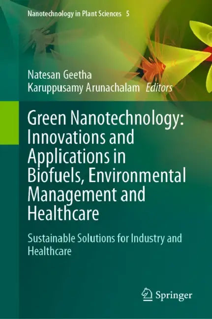 Green Nanotechnology: Innovations and Applications in Biofuels, Environmental Management and Healthcare: Sustainable Solutions for Industry and Health by Natesan Geetha