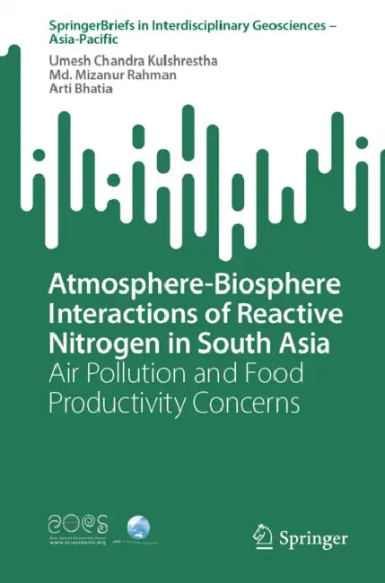 Atmosphere-Biosphere Interactions of Reactive Nitrogen in South Asia: Air Pollution and Food Productivity Concerns by Umesh Chandra Kulshrestha, MD Mizanur Rahman, Arti Bhatia