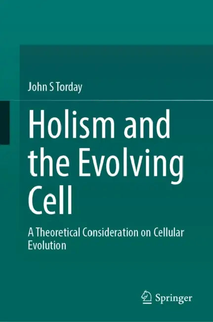 Holism and the Evolving Cell: A Theoretical Consideration on Cellular Evolution by John S. Torday