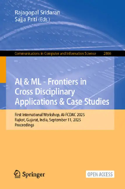 AI & ML - Frontiers in Cross Disciplinary Applications & Case Studies: First International Workshop, Ai-Fcdac 2025, Rajkot, Gujarat, India, September by Rajagopal Sridaran, Sajja Priti