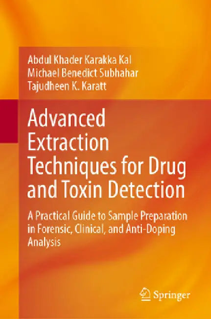 Advanced Extraction Techniques for Drug and Toxin Detection: A Practical Guide to Sample Preparation in Forensic, Clinical, and Anti-Doping Analysis by Abdul Khader Karakka Kal