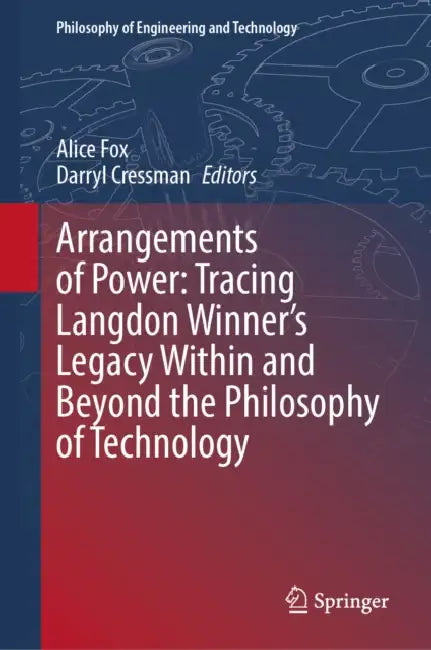 Arrangements of Power: Tracing Langdon Winner's Legacy Within and Beyond the Philosophy of Technology by Alice Fox