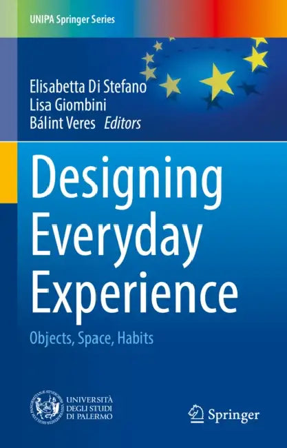 Designing Everyday Experience: Objects, Space, Habits by Elisabetta Di Stefano, Lisa Giombini, Bálint Veres