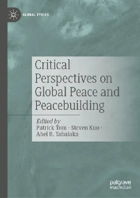 Critical Perspectives on Global Peace and Peacebuilding by Patrick Tom, Steven C. Y. Kuo, Abel B. Tabalaka