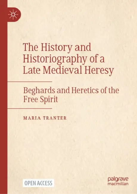 The History and Historiography of a Late Medieval Heresy: Beghards and Heretics of the Free Spirit by Maria Tranter