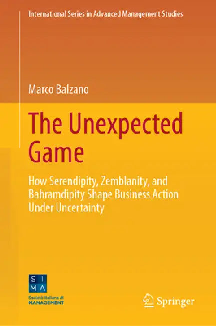 The Unexpected Game: How Serendipity, Zemblanity, and Bahramdipity Shape Business Action Under Uncertainty by Marco Balzano