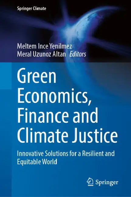 Green Economics, Finance and Climate Justice: Innovative Solutions for a Resilient and Equitable World by Meltem Ince Yenilmez, Meral Uzunoz Altan