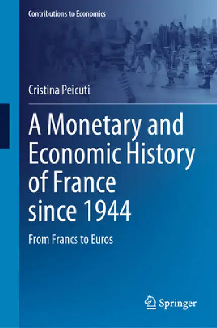 A Monetary and Economic History of France Since 1944: From Francs to Euros by Cristina Peicuti