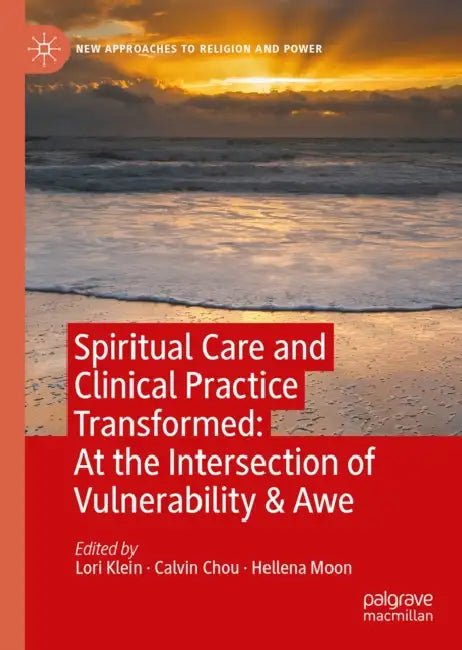 Spiritual Care and Clinical Practice Transformed: At the Intersection of Vulnerability & Awe by Lori Klein, Calvin Chou, Hellena Moon