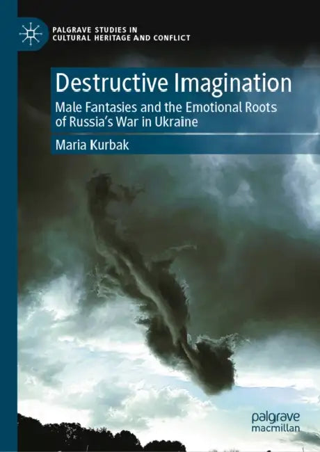 Destructive Imagination: Male Fantasies and the Emotional Roots of Russia's War in Ukraine by Maria Kurbak