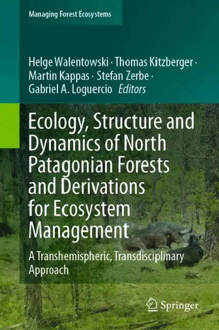 Ecology, Structure and Dynamics of North Patagonian Forests and Derivations for Ecosystem Management: A Transhemispheric, Transdisciplinary Approach by Helge Walentowski, Thomas Kitzberger, Martin Kappas