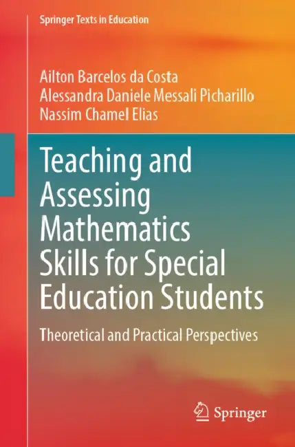 Teaching and Assessing Mathematics Skills for Special Education Students: Theoretical and Practical Perspectives by Ailton Barcelos Da Costa