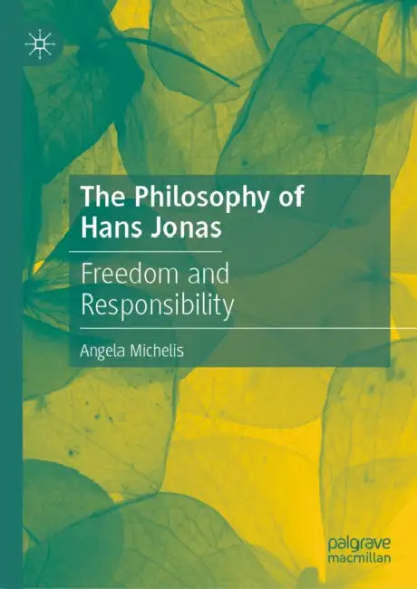 The Philosophy of Hans Jonas: Freedom and Responsibility by Angela Michelis