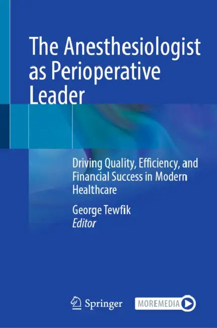 The Anesthesiologist as Perioperative Leader: Driving Quality, Efficiency, and Financial Success in Modern Healthcare by George Tewfik