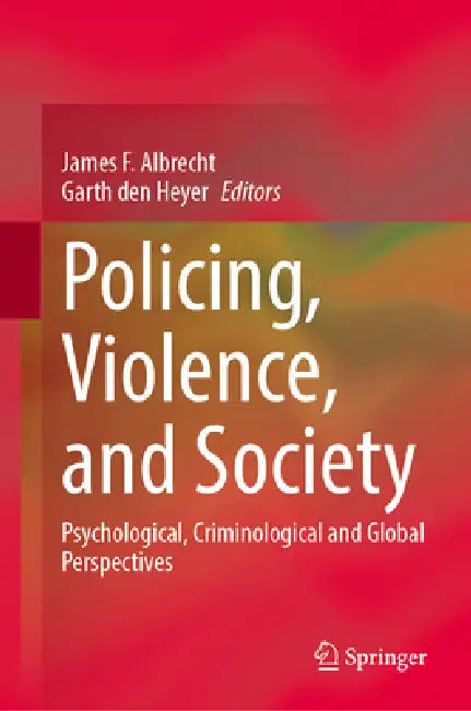 Policing, Violence, and Society: Psychological, Criminological and Global Perspectives by James F. Albrecht, Garth Den Heyer