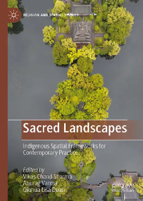 Sacred Landscapes: Indigenous Spatial Frameworks for Contemporary Practice by Vikas Chand Sharma, Anurag Varma, Qiuhua Lisa Duan