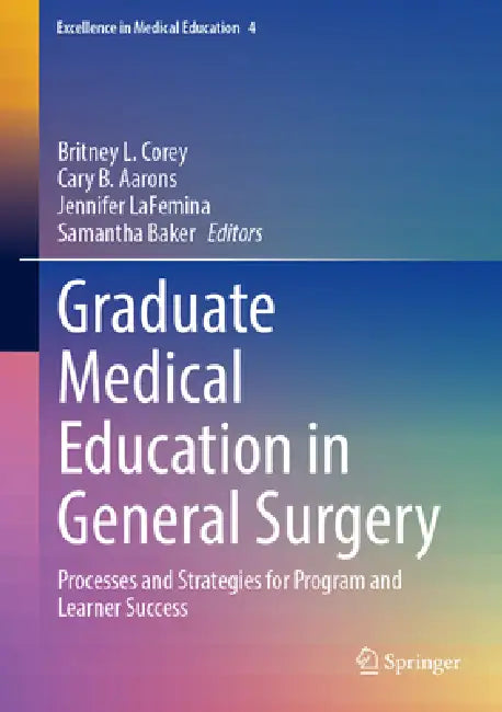 Graduate Medical Education in General Surgery: Processes and Strategies for Program and Learner Success by Britney L. Corey